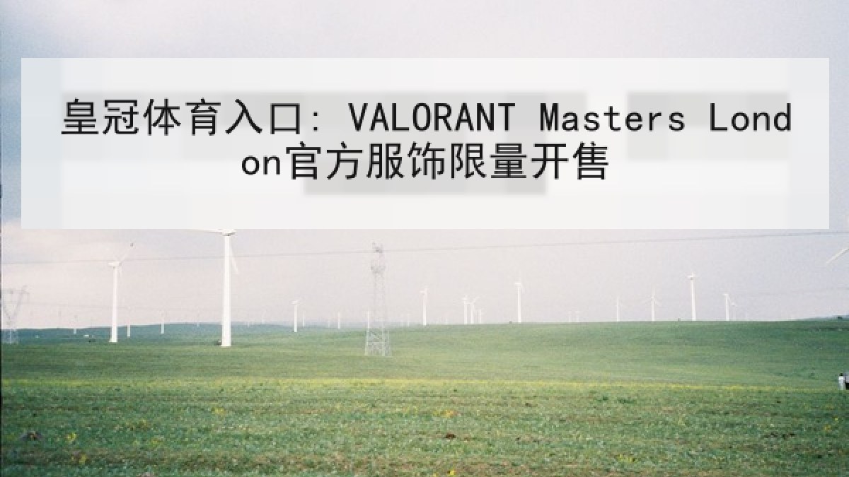 皇冠体育入口: VALORANT Masters London官方服饰限量开售