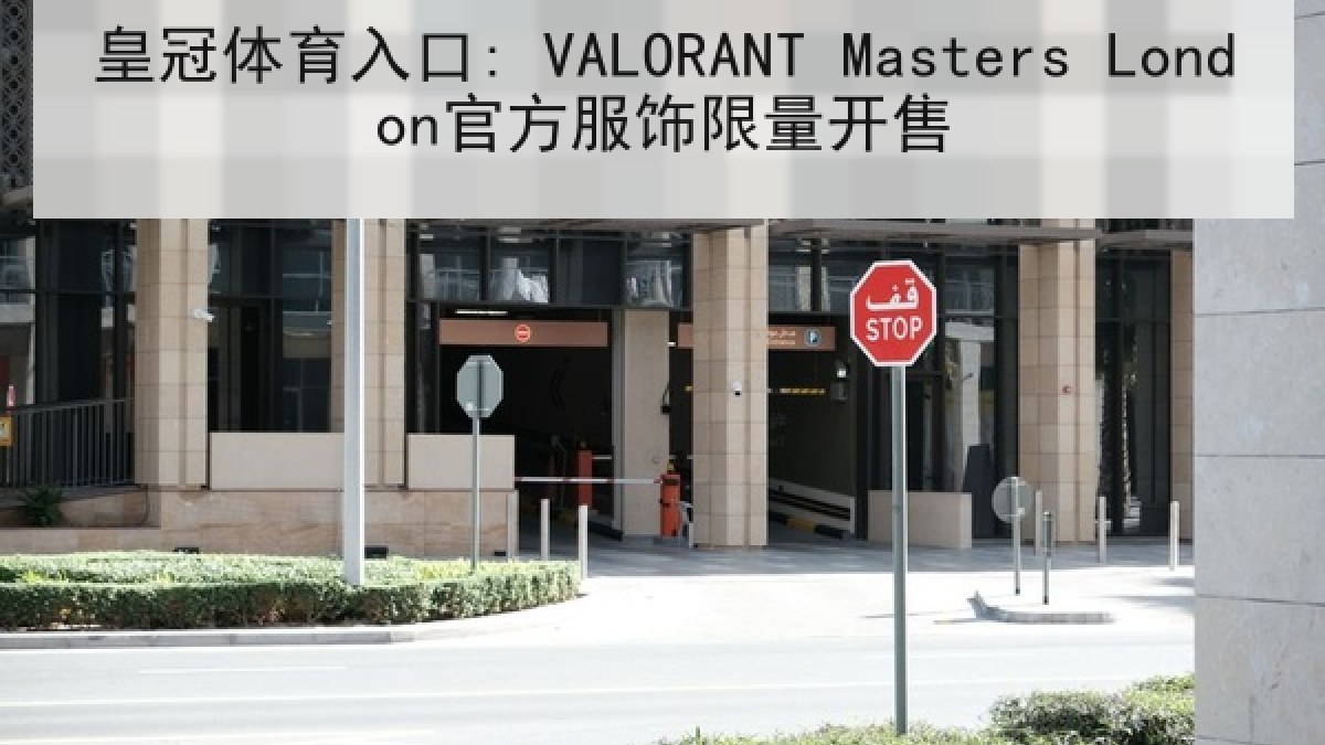 皇冠体育入口: VALORANT Masters London官方服饰限量开售