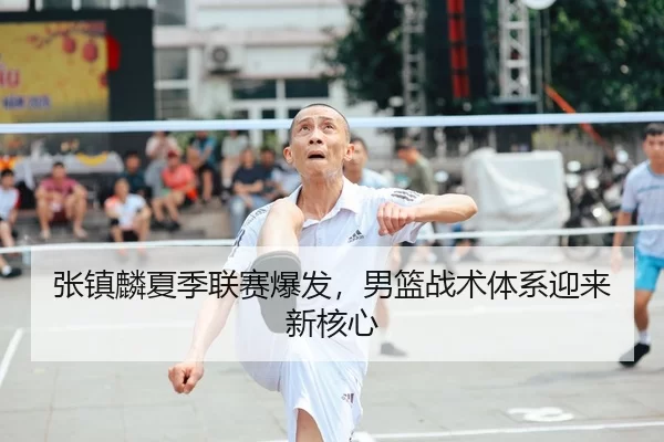 张镇麟夏季联赛爆发，男篮战术体系迎来新核心