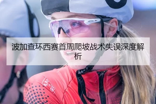 波加查环西赛首周爬坡战术失误深度解析