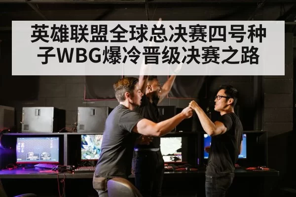 英雄联盟全球总决赛四号种子WBG爆冷晋级决赛之路