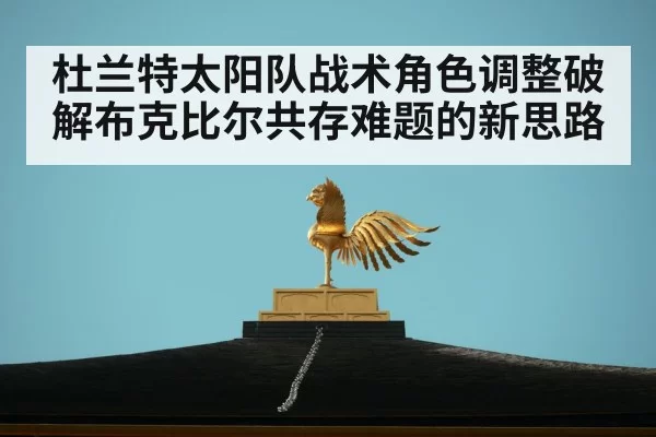 杜兰特太阳队战术角色调整破解布克比尔共存难题的新思路