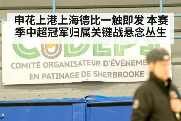 申花上港上海德比一触即发 本赛季中超冠军归属关键战悬念丛生