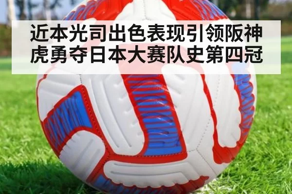 近本光司出色表现引领阪神虎勇夺日本大赛队史第四冠