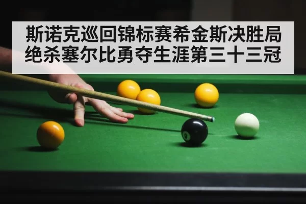 斯诺克巡回锦标赛希金斯决胜局绝杀塞尔比勇夺生涯第三十三冠