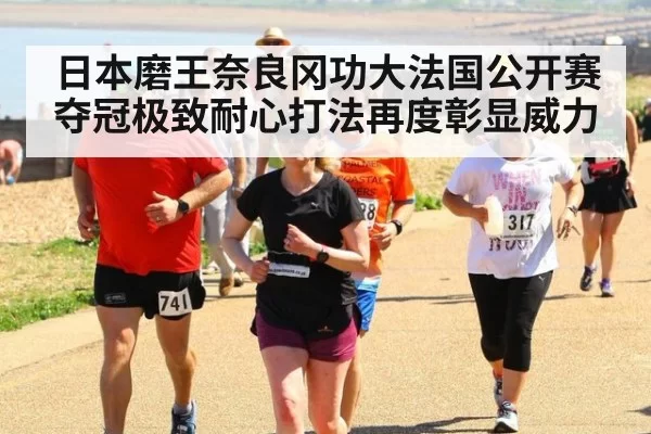 日本磨王奈良冈功大法国公开赛夺冠极致耐心打法再度彰显威力