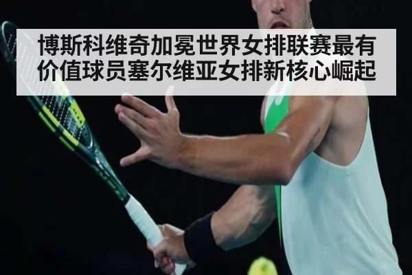 博斯科维奇加冕世界女排联赛最有价值球员塞尔维亚女排新核心崛起