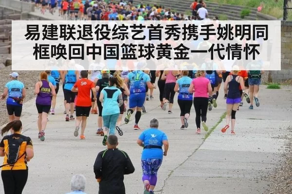 易建联退役综艺首秀携手姚明同框唤回中国篮球黄金一代情怀