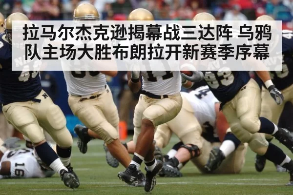 拉马尔杰克逊揭幕战三达阵 乌鸦队主场大胜布朗拉开新赛季序幕